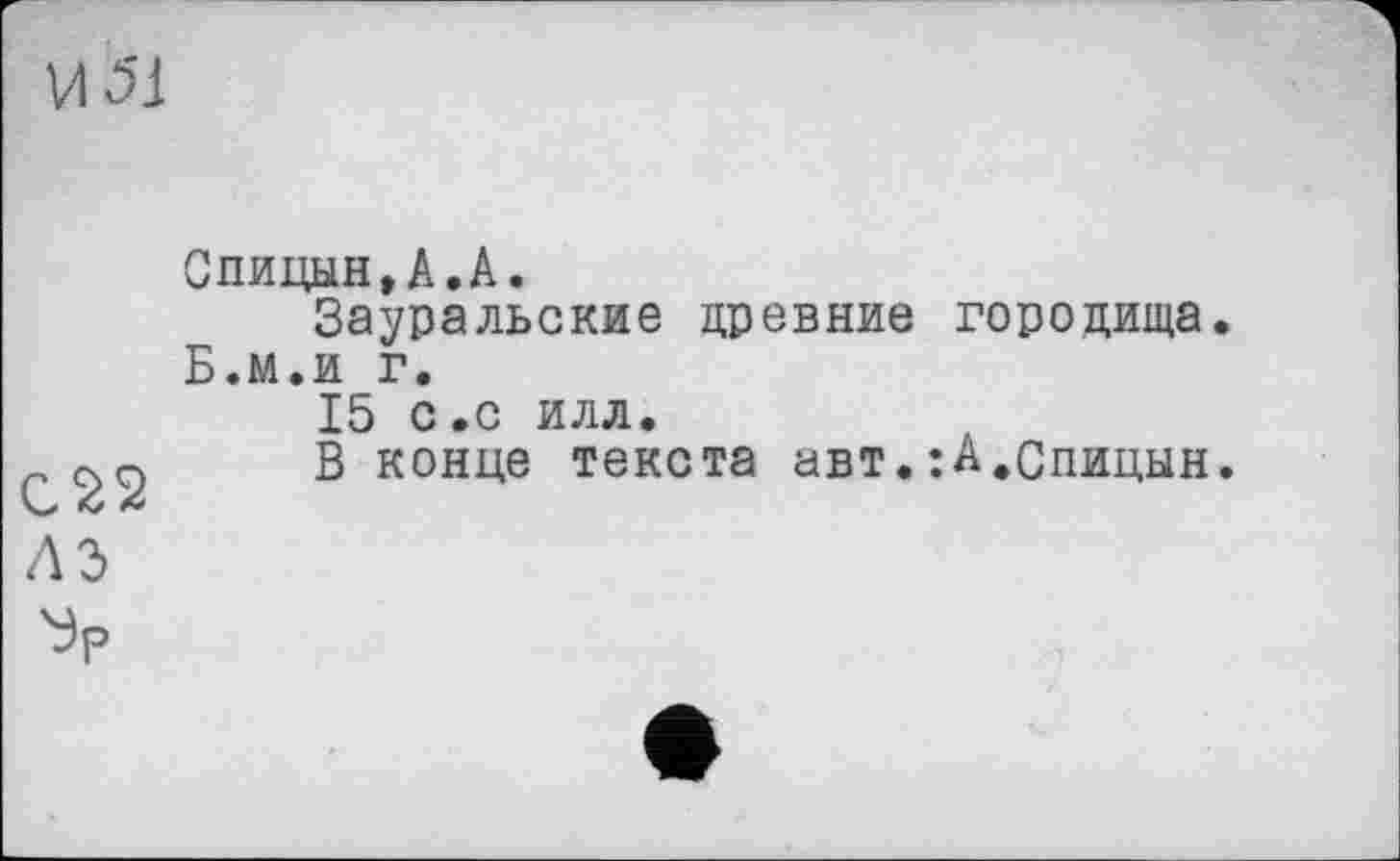 ﻿С22 ЛЭ
Спицын,А.А.
Зауральские древние городища. Б.м.и г.
15 с.с илл.
В конце текста авт.:А.Спицын.
